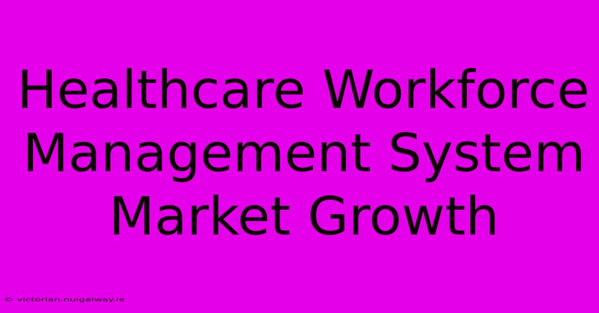 Healthcare Workforce Management System Market Growth