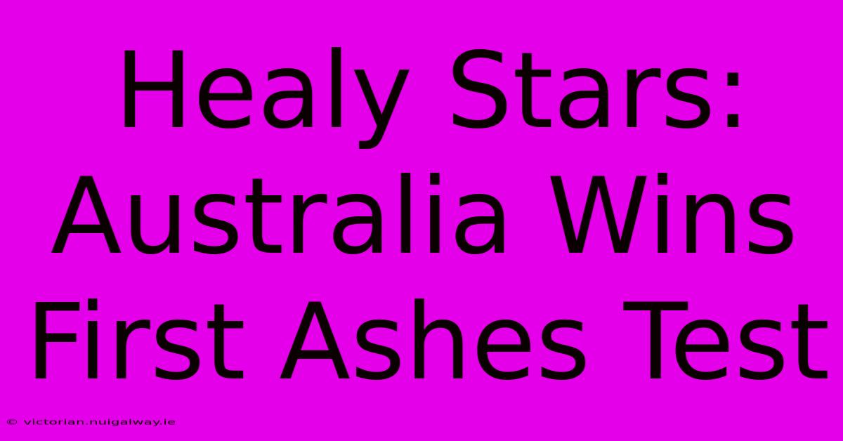 Healy Stars: Australia Wins First Ashes Test