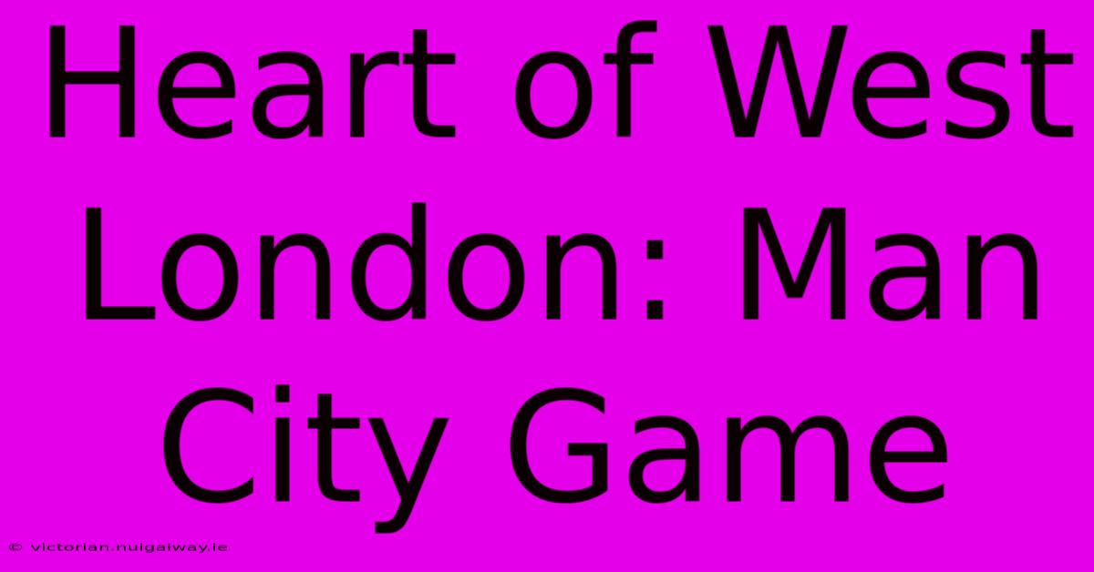 Heart Of West London: Man City Game