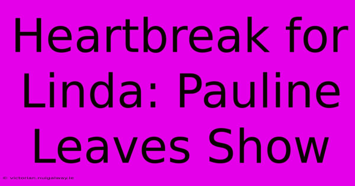 Heartbreak For Linda: Pauline Leaves Show