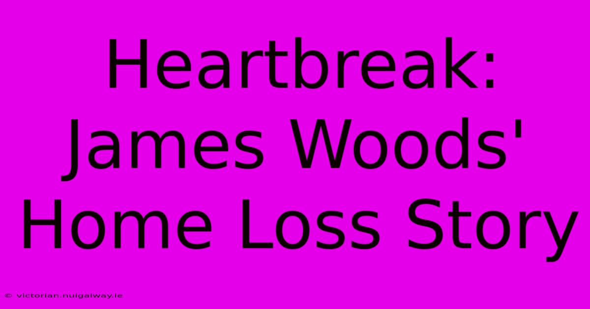 Heartbreak: James Woods' Home Loss Story