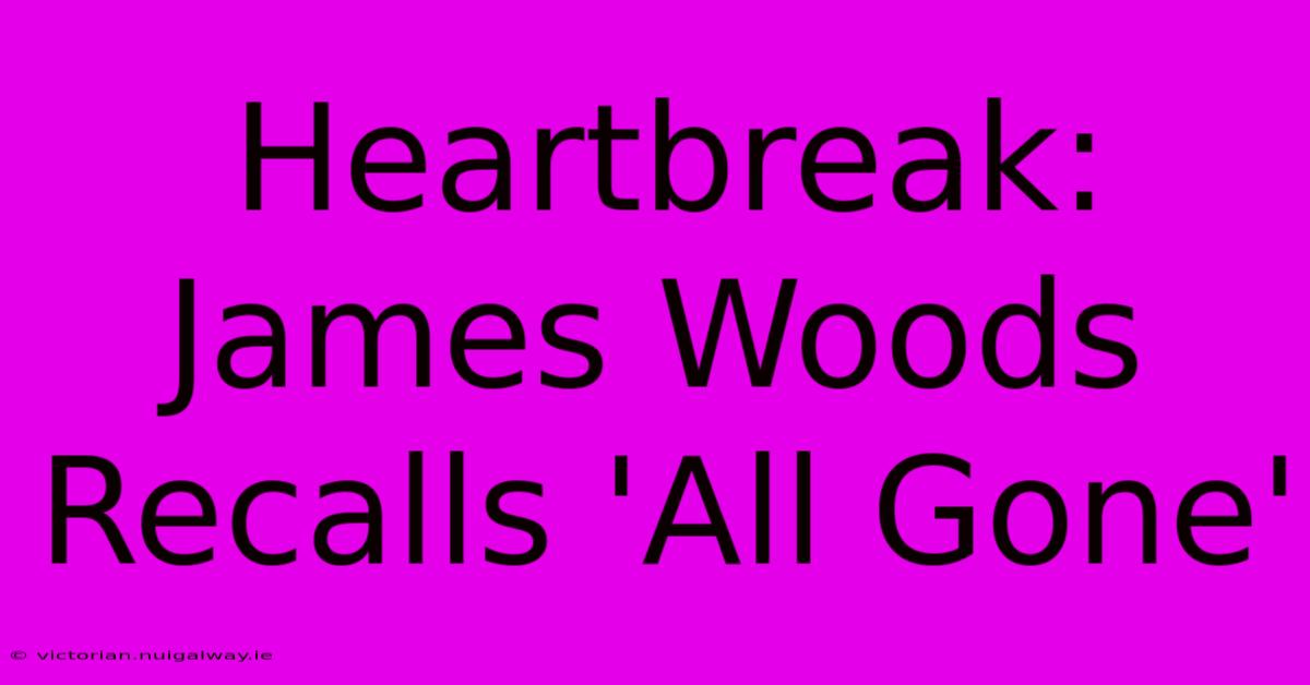 Heartbreak: James Woods Recalls 'All Gone'