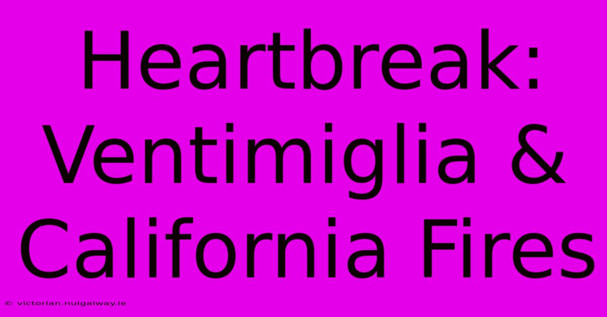 Heartbreak: Ventimiglia & California Fires