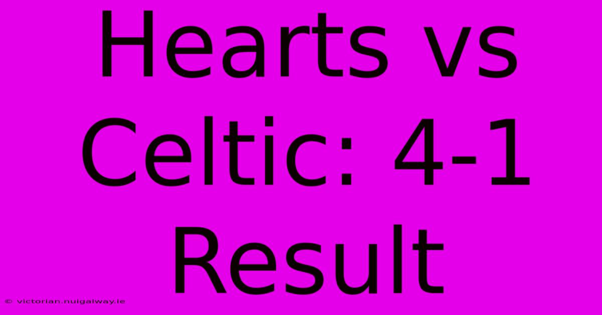 Hearts Vs Celtic: 4-1 Result