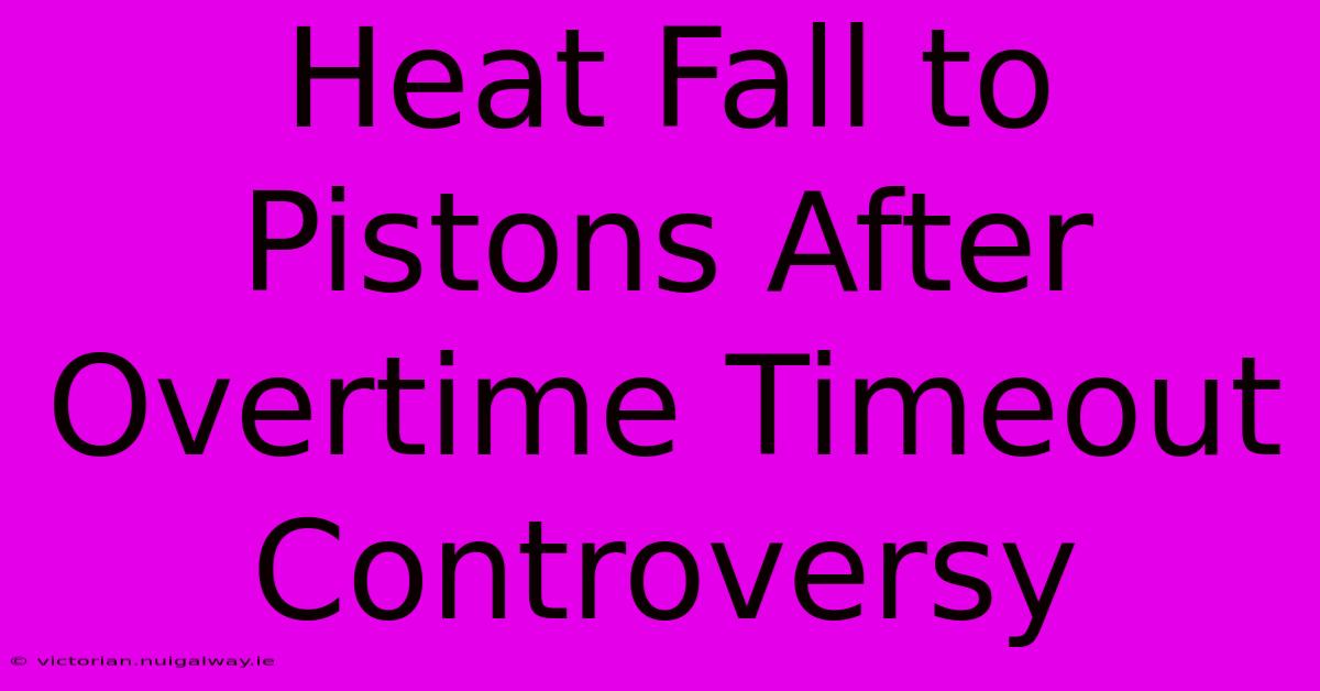 Heat Fall To Pistons After Overtime Timeout Controversy 