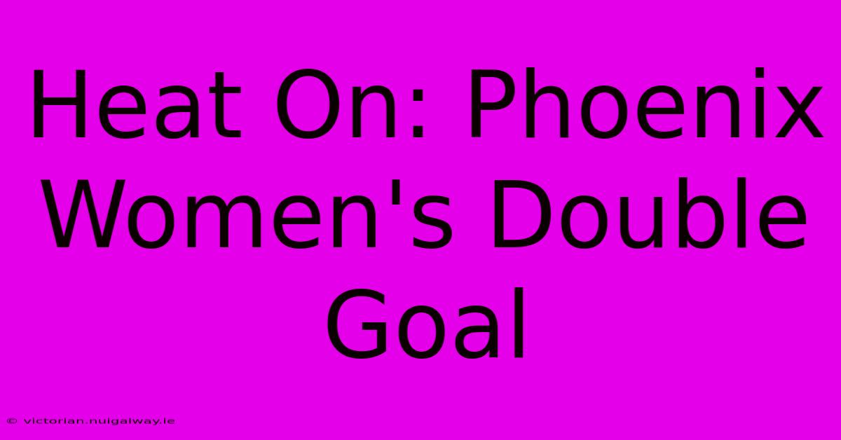 Heat On: Phoenix Women's Double Goal