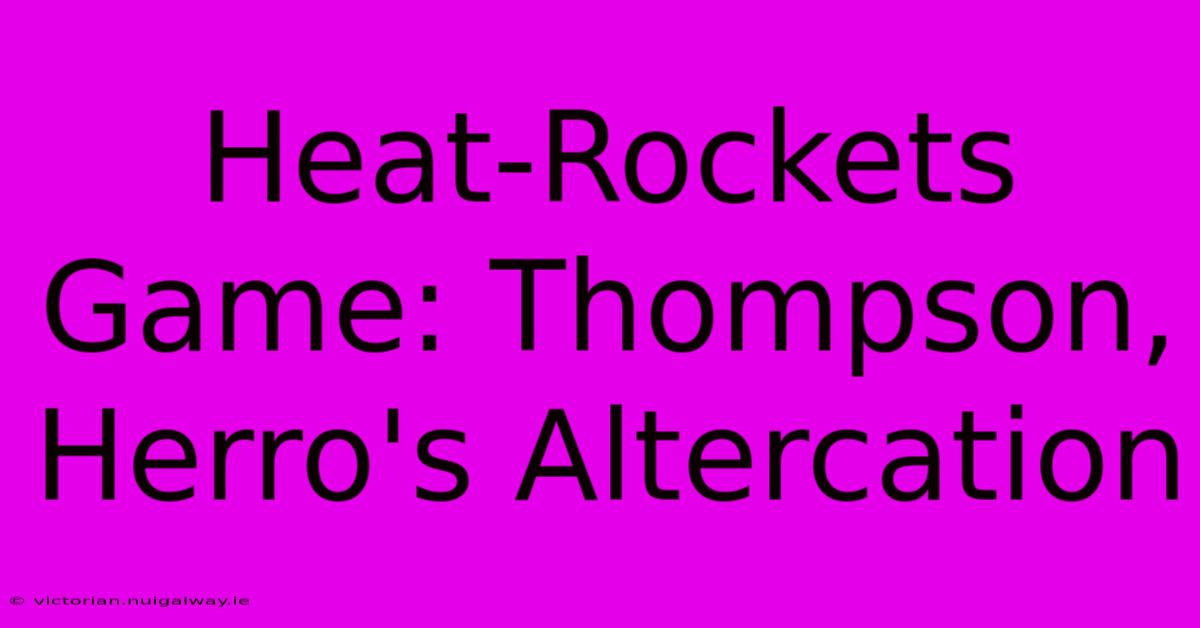 Heat-Rockets Game: Thompson, Herro's Altercation