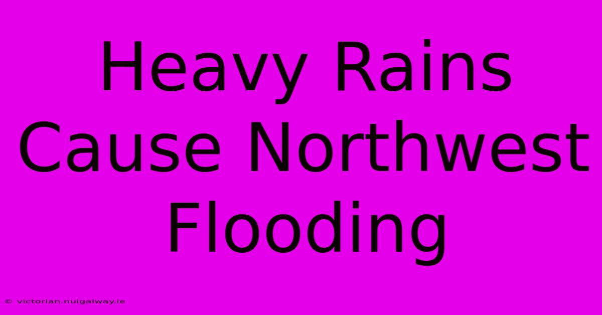 Heavy Rains Cause Northwest Flooding