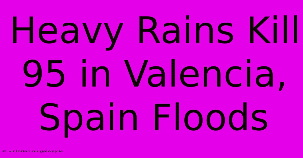 Heavy Rains Kill 95 In Valencia, Spain Floods