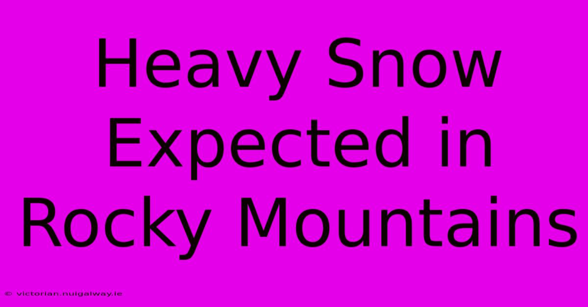 Heavy Snow Expected In Rocky Mountains