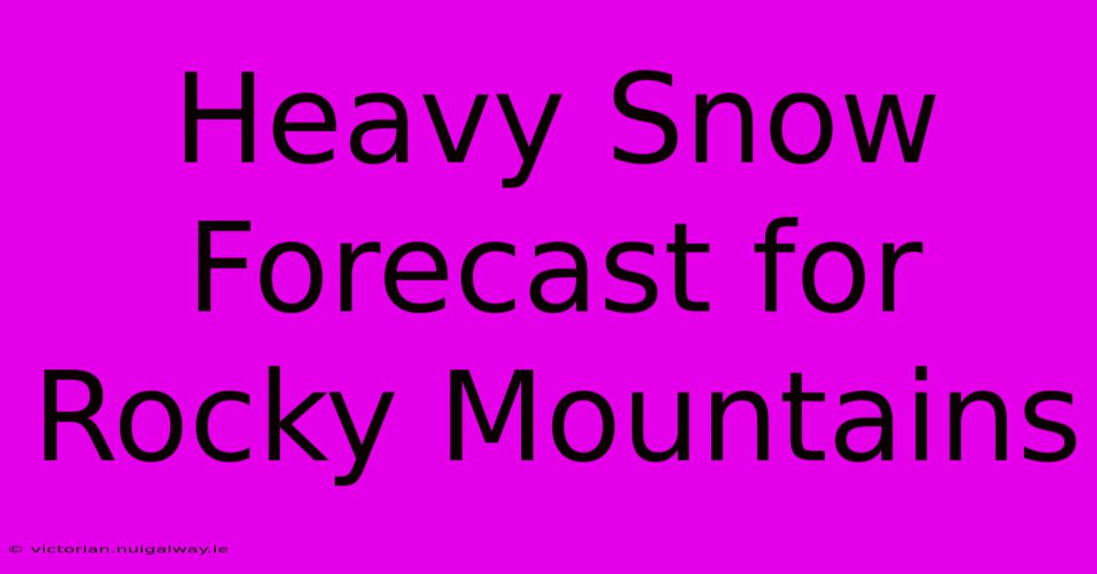 Heavy Snow Forecast For Rocky Mountains