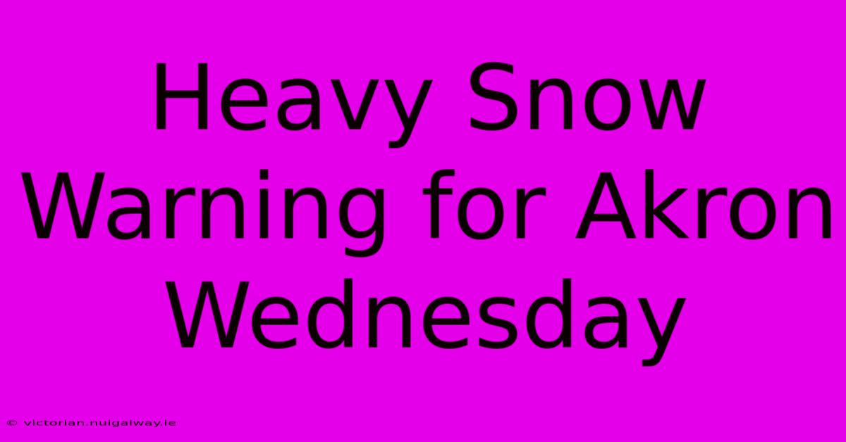 Heavy Snow Warning For Akron Wednesday