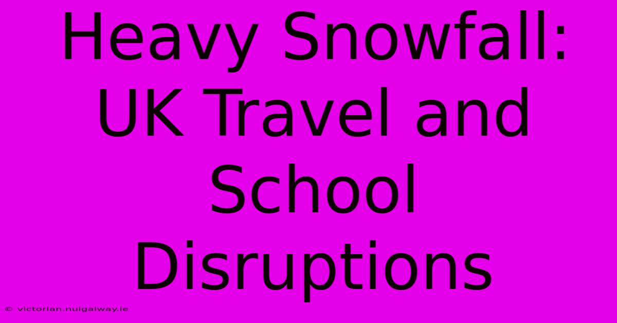 Heavy Snowfall: UK Travel And School Disruptions