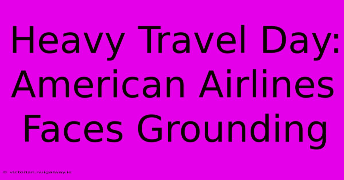 Heavy Travel Day: American Airlines Faces Grounding