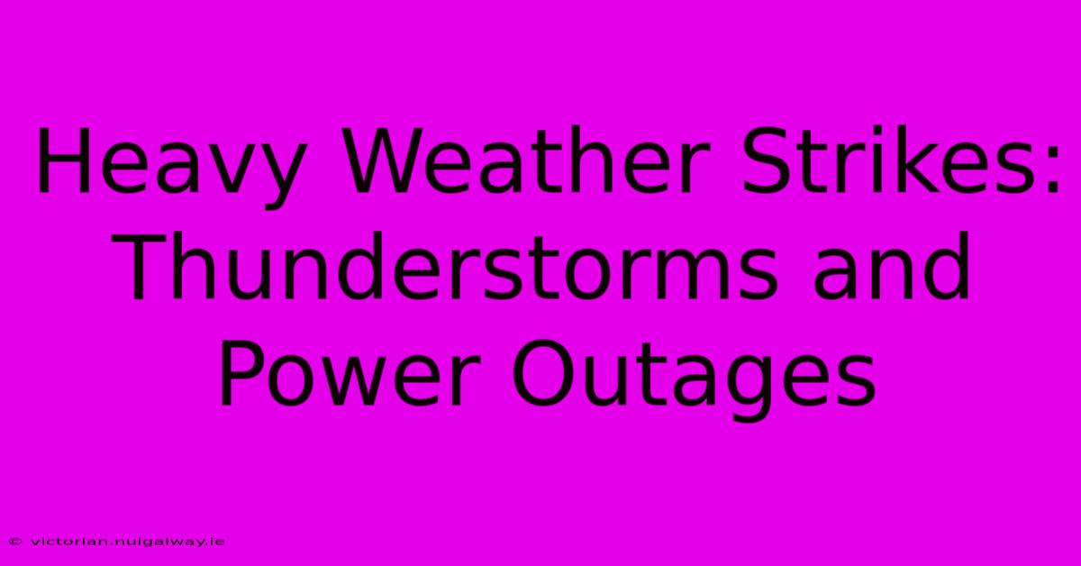 Heavy Weather Strikes: Thunderstorms And Power Outages