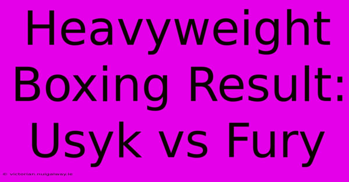 Heavyweight Boxing Result: Usyk Vs Fury