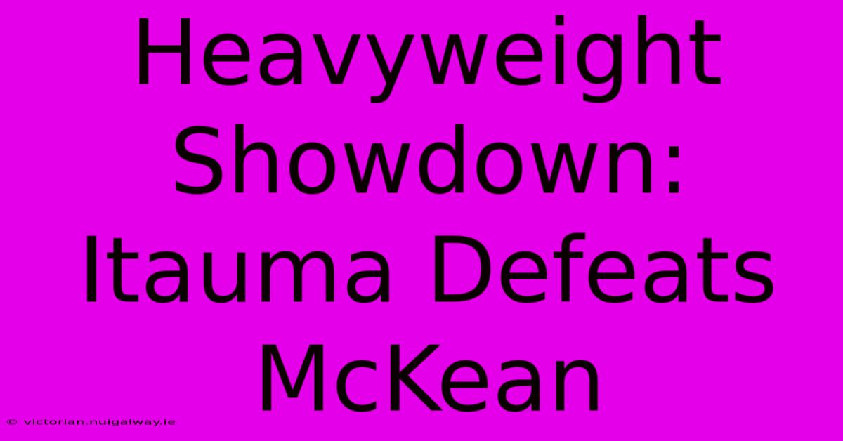 Heavyweight Showdown: Itauma Defeats McKean