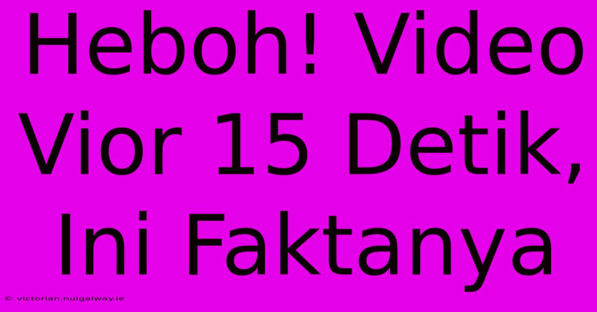 Heboh! Video Vior 15 Detik, Ini Faktanya