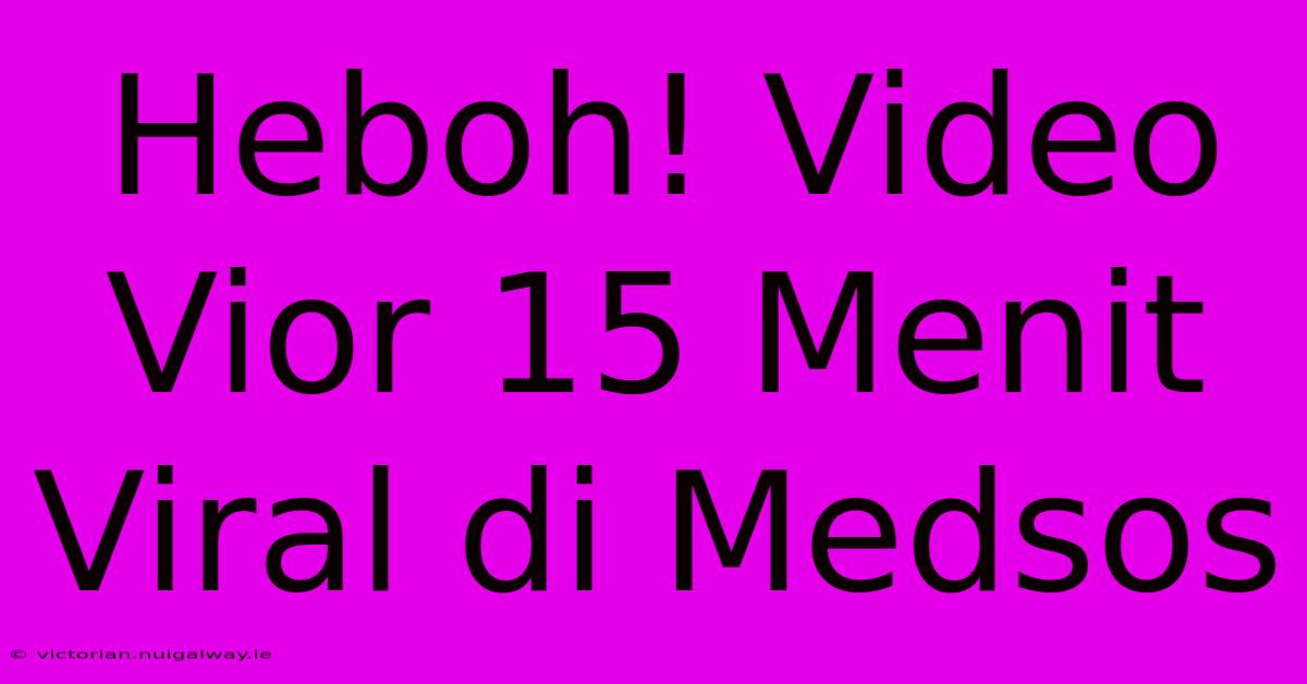 Heboh! Video Vior 15 Menit Viral Di Medsos