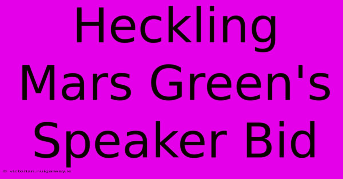 Heckling Mars Green's Speaker Bid