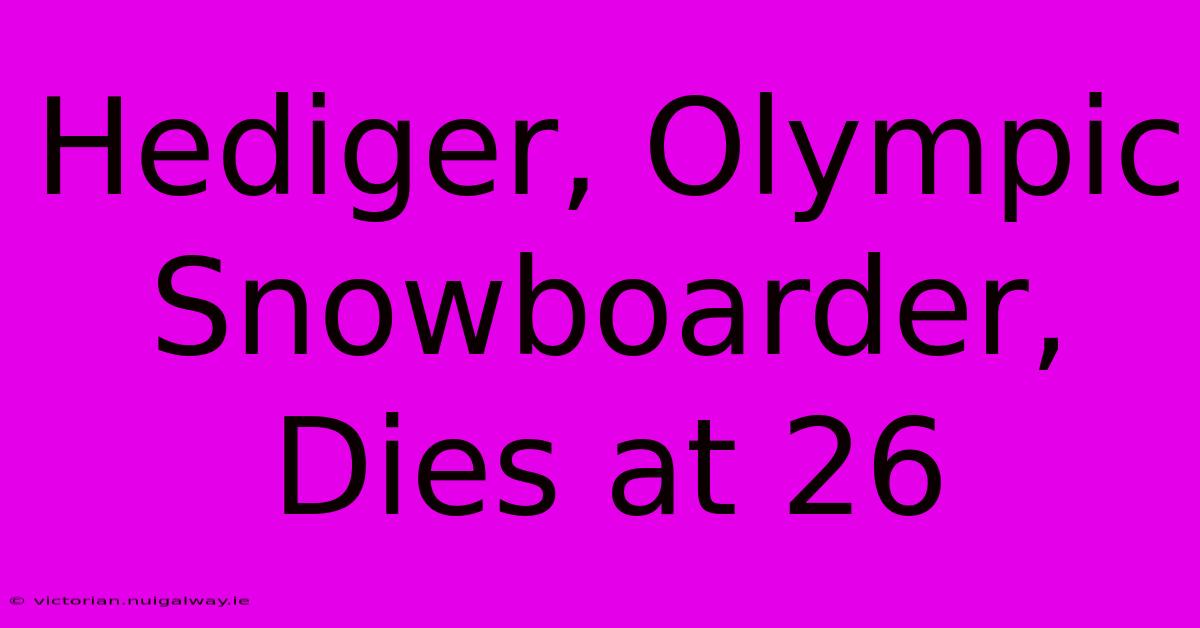 Hediger, Olympic Snowboarder, Dies At 26