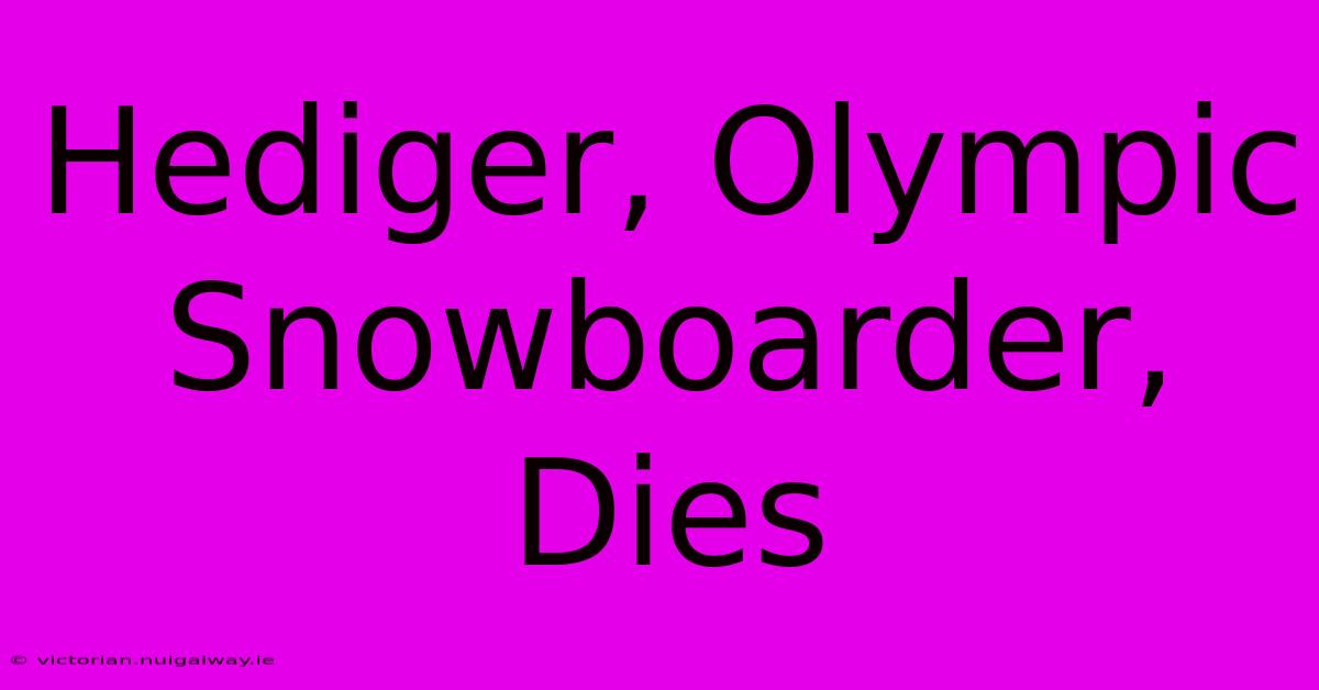 Hediger, Olympic Snowboarder, Dies