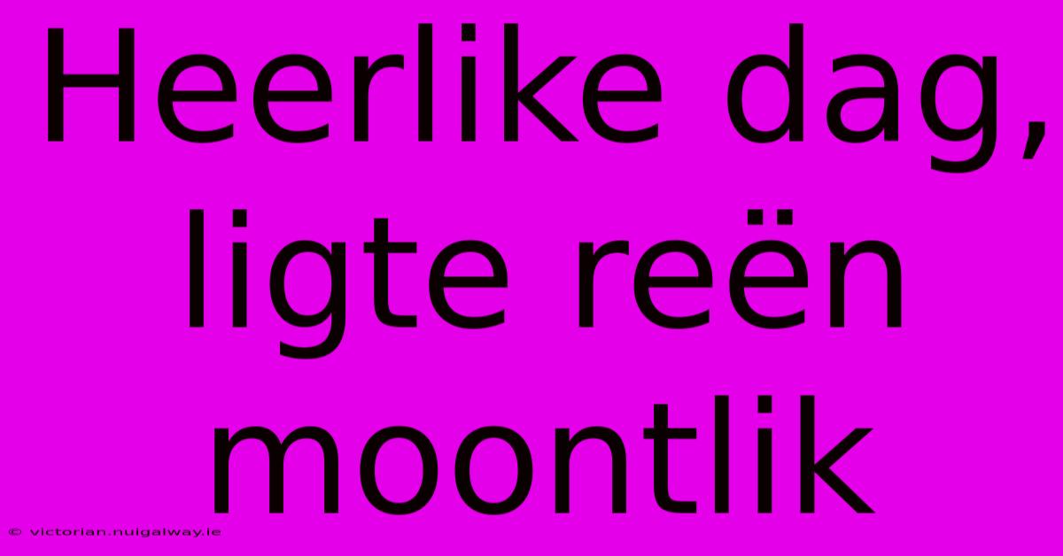 Heerlike Dag, Ligte Reën Moontlik