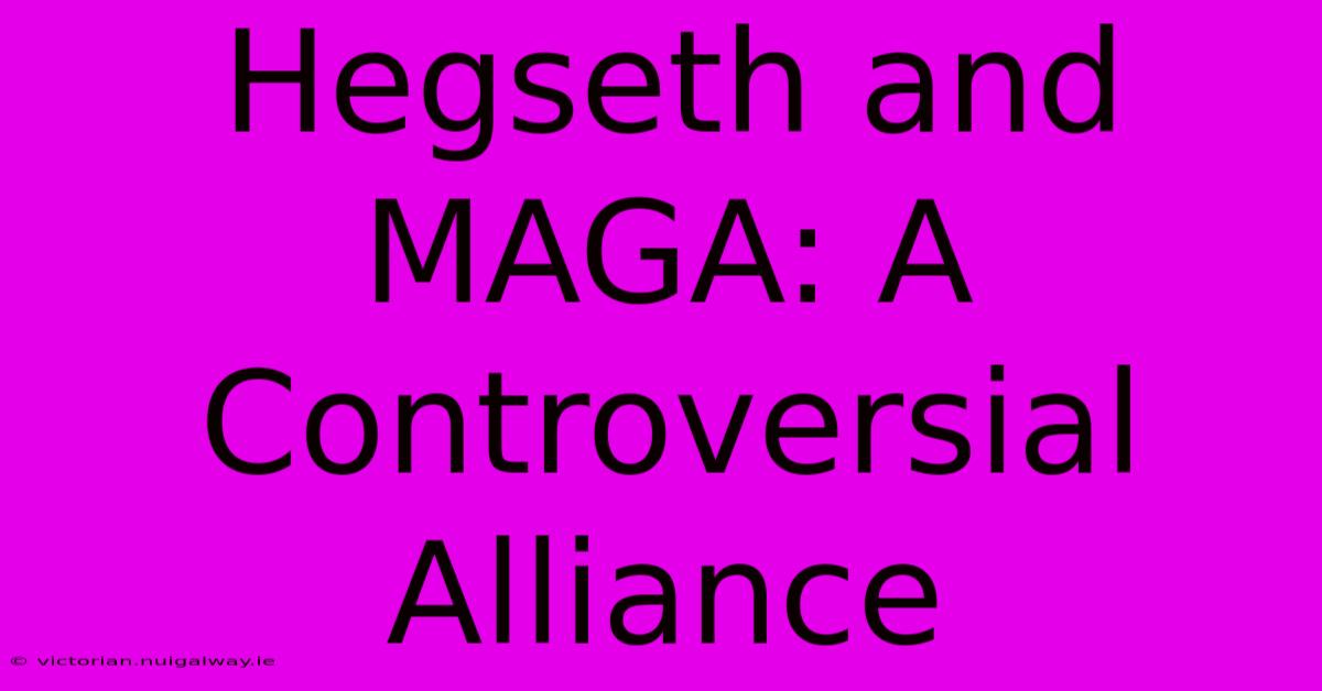 Hegseth And MAGA: A Controversial Alliance