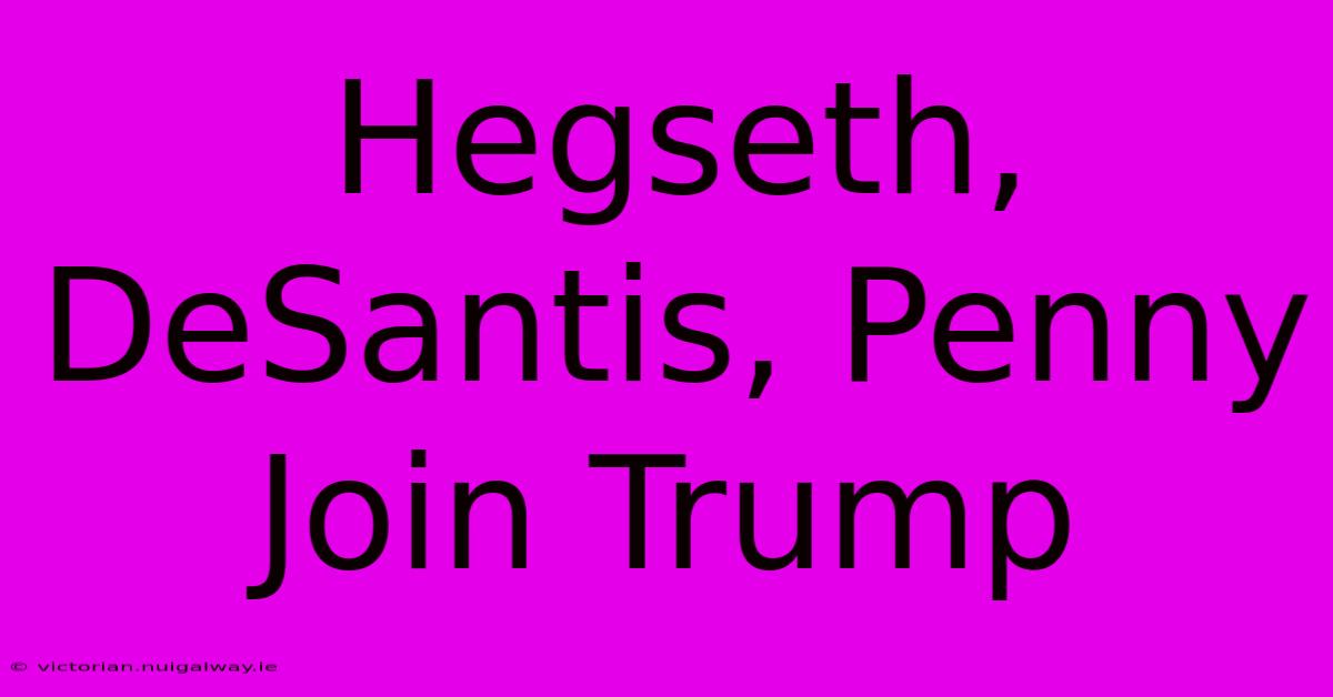 Hegseth, DeSantis, Penny Join Trump