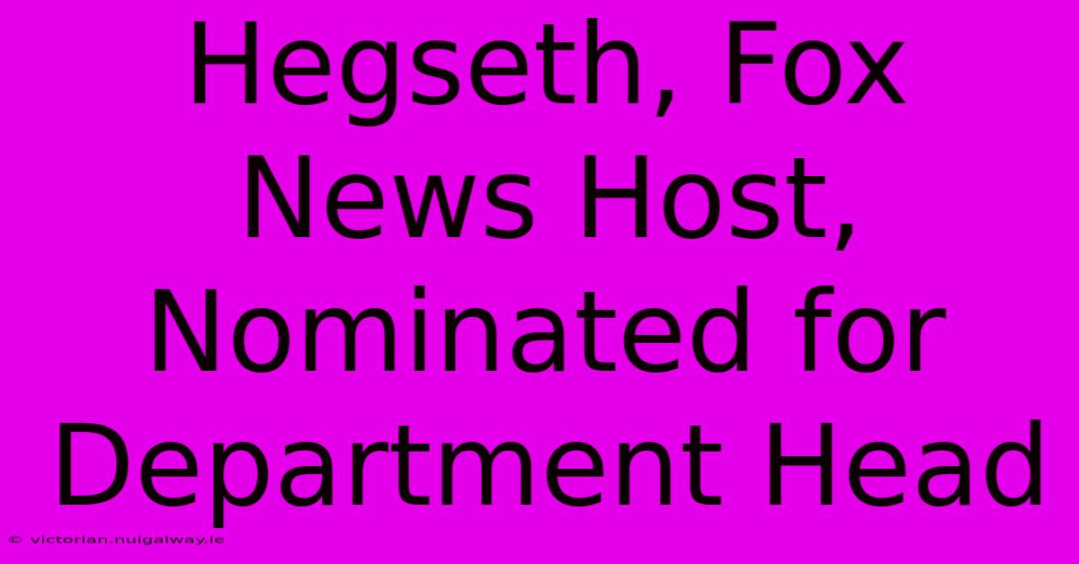 Hegseth, Fox News Host, Nominated For Department Head