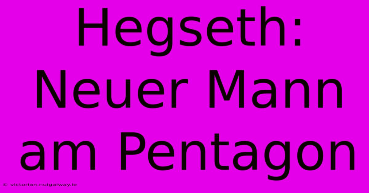 Hegseth: Neuer Mann Am Pentagon