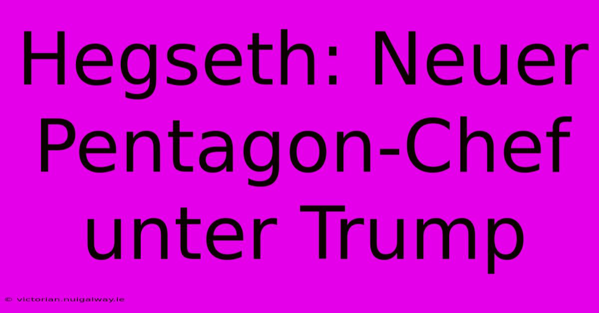 Hegseth: Neuer Pentagon-Chef Unter Trump