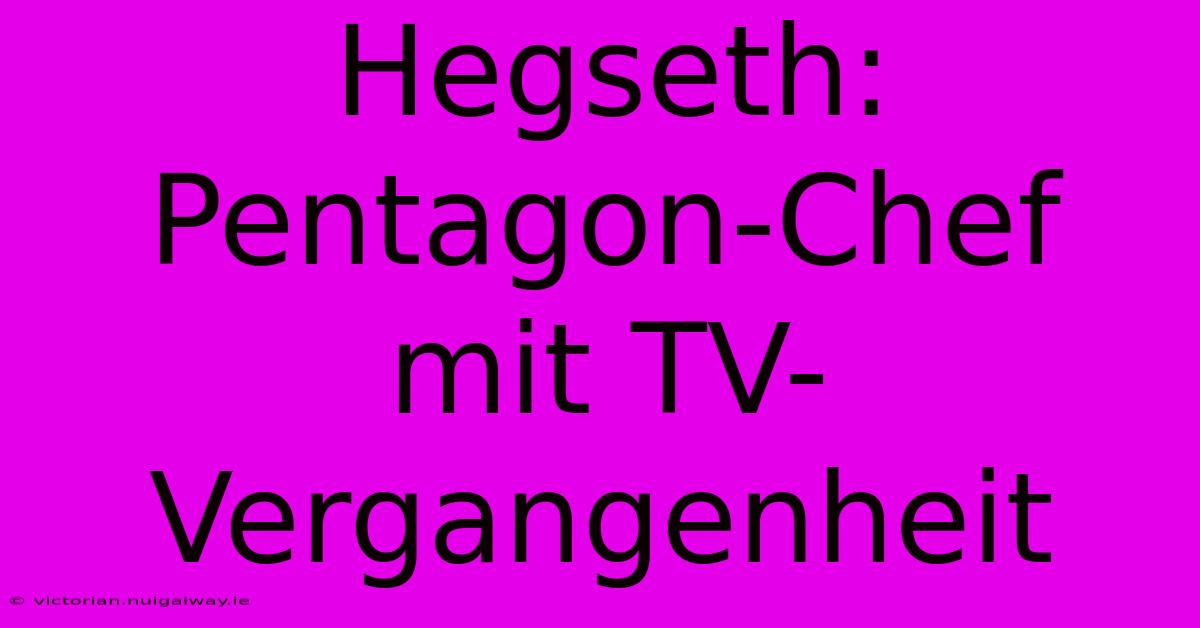 Hegseth: Pentagon-Chef Mit TV-Vergangenheit