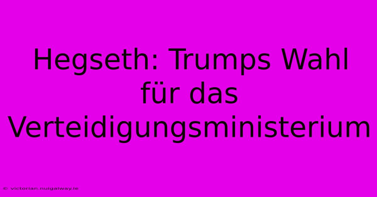 Hegseth: Trumps Wahl Für Das Verteidigungsministerium