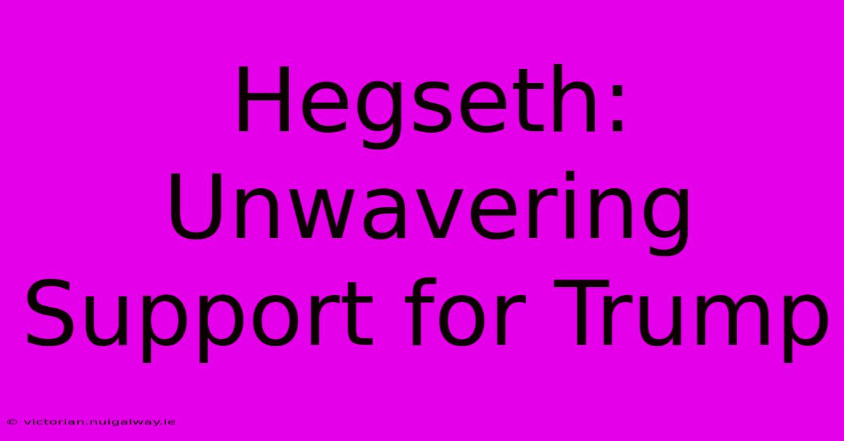 Hegseth: Unwavering Support For Trump