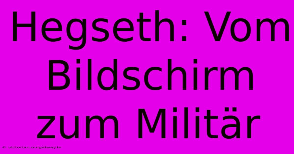 Hegseth: Vom Bildschirm Zum Militär 