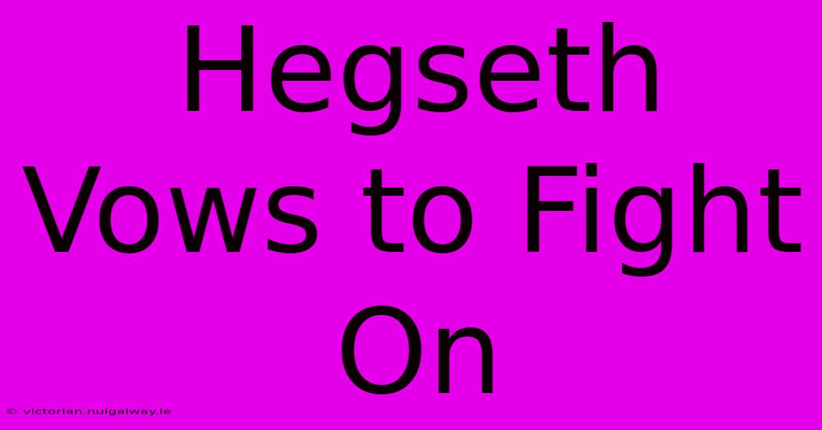 Hegseth Vows To Fight On