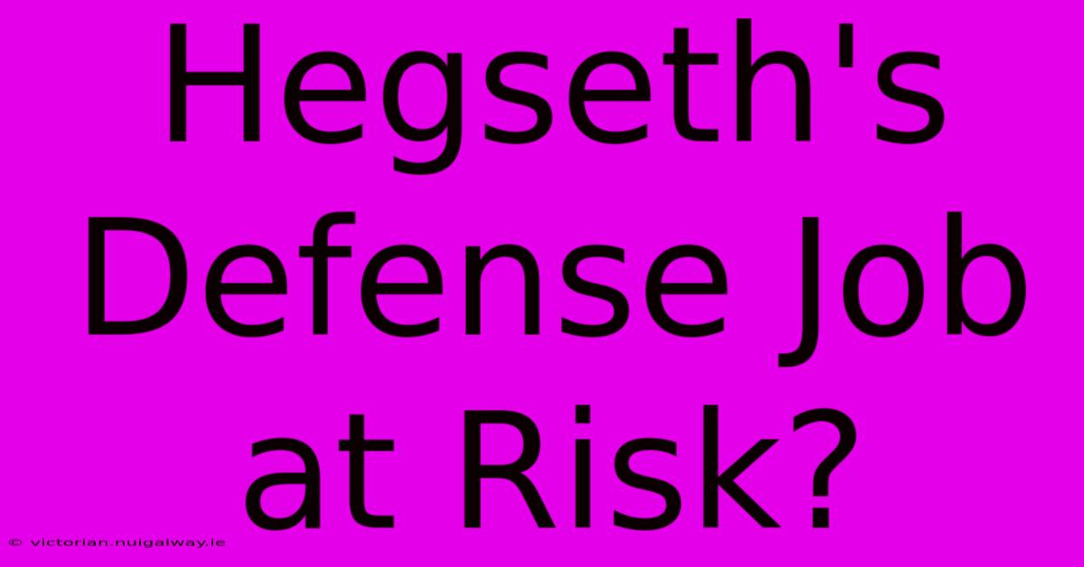 Hegseth's Defense Job At Risk?