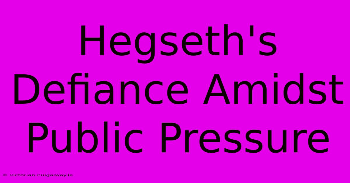 Hegseth's Defiance Amidst Public Pressure