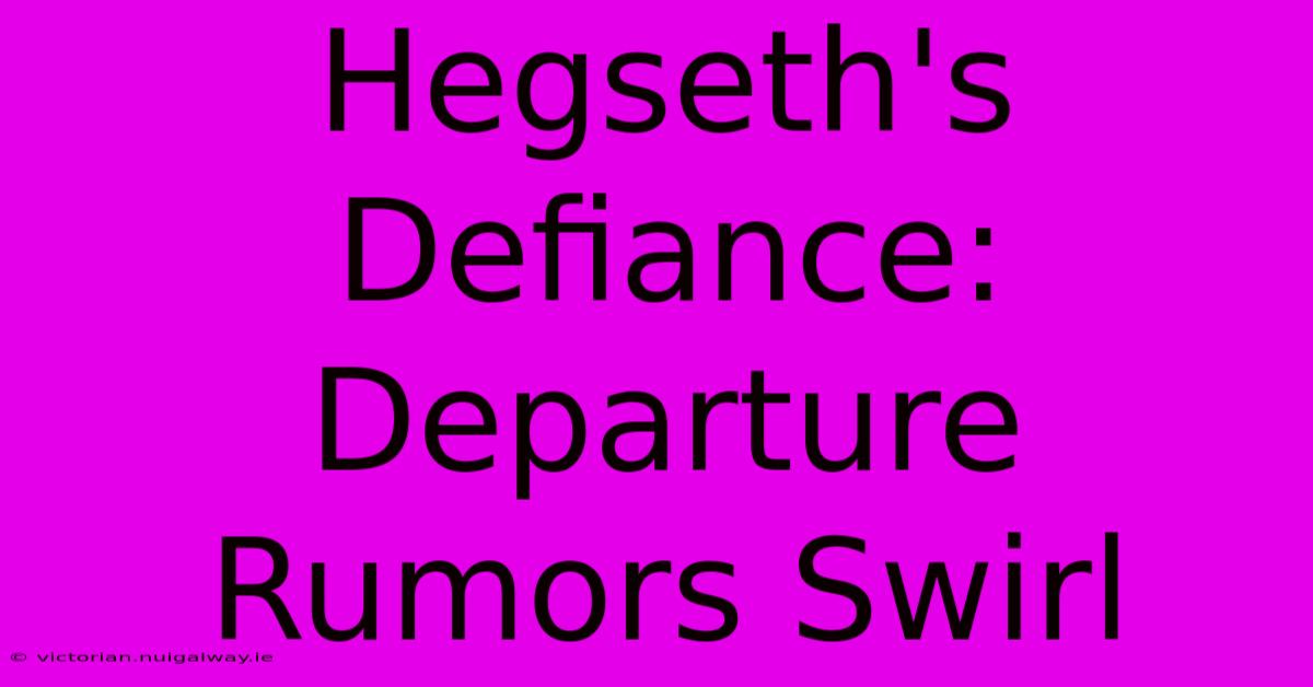 Hegseth's Defiance:  Departure Rumors Swirl