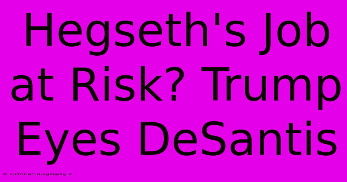 Hegseth's Job At Risk? Trump Eyes DeSantis