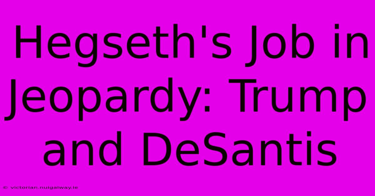 Hegseth's Job In Jeopardy: Trump And DeSantis