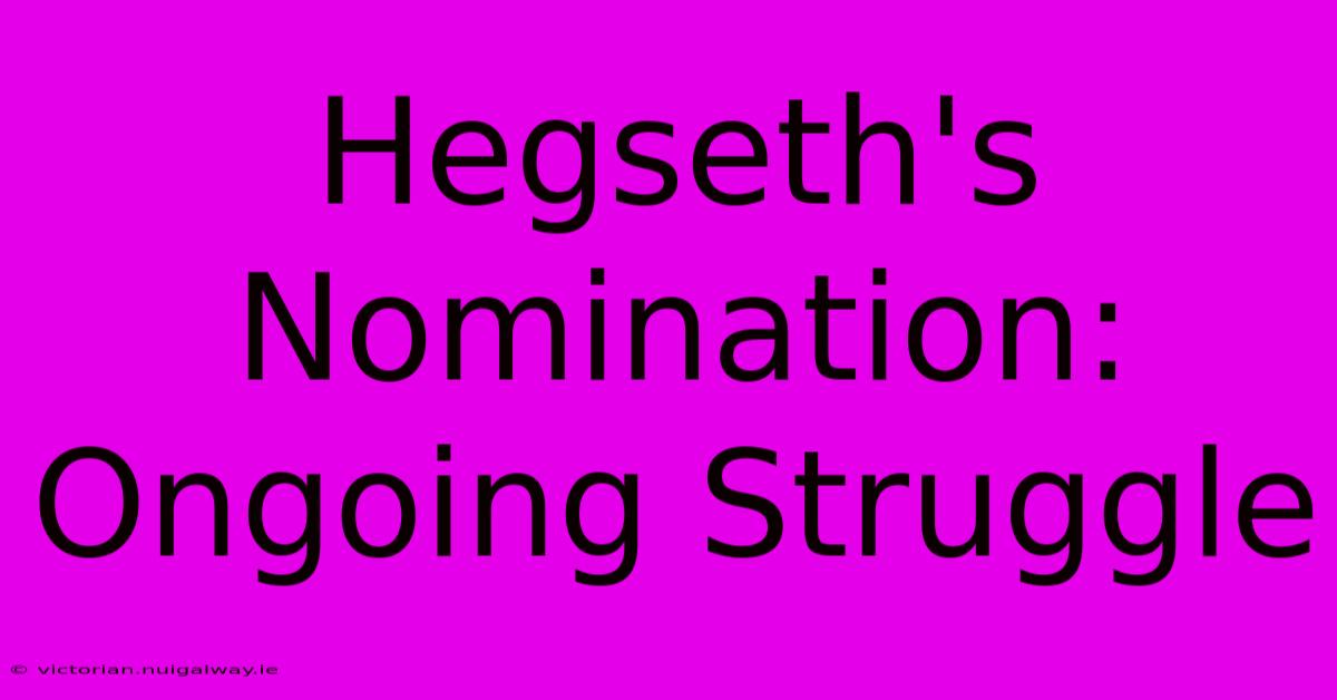 Hegseth's Nomination: Ongoing Struggle