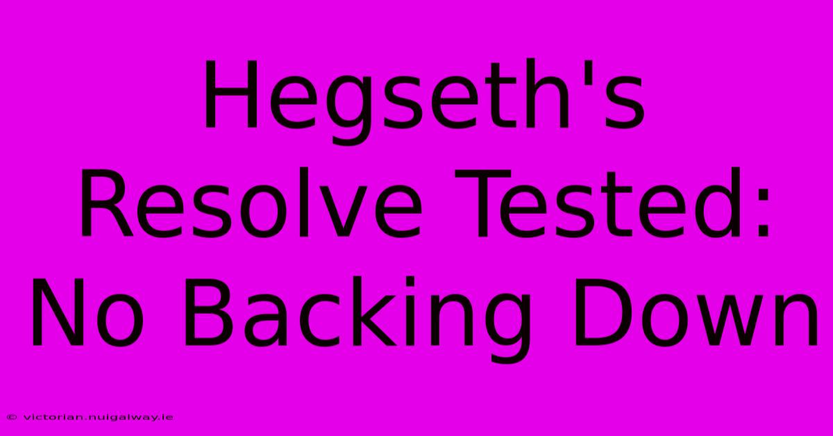 Hegseth's Resolve Tested:  No Backing Down