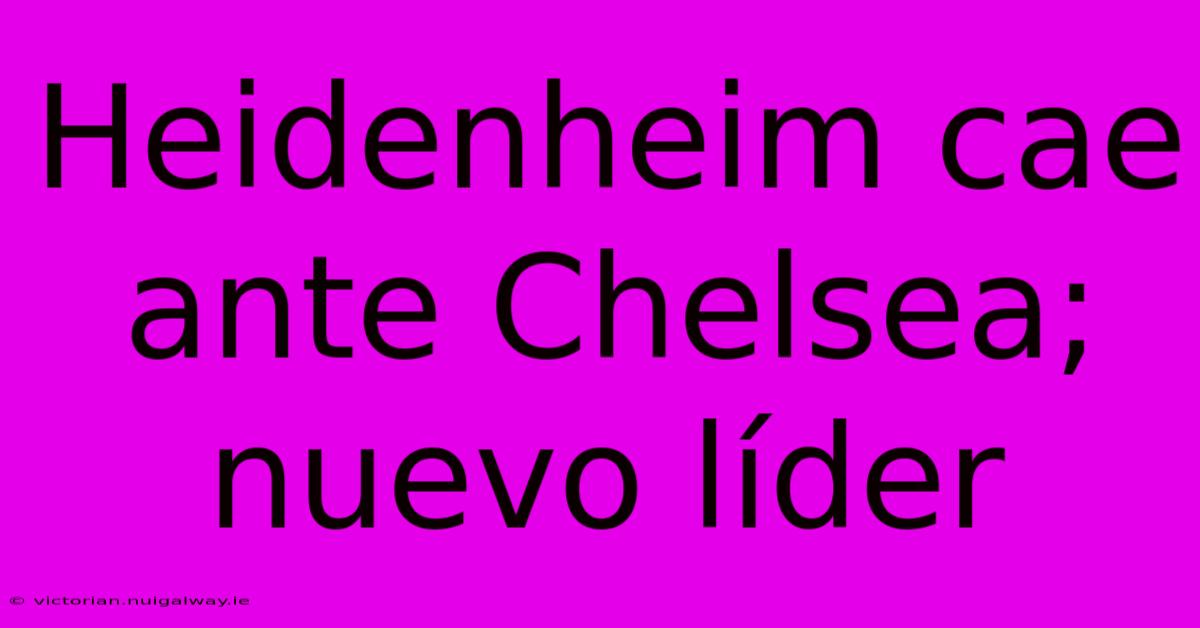 Heidenheim Cae Ante Chelsea; Nuevo Líder