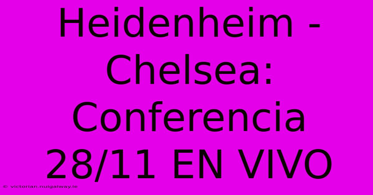 Heidenheim - Chelsea: Conferencia 28/11 EN VIVO