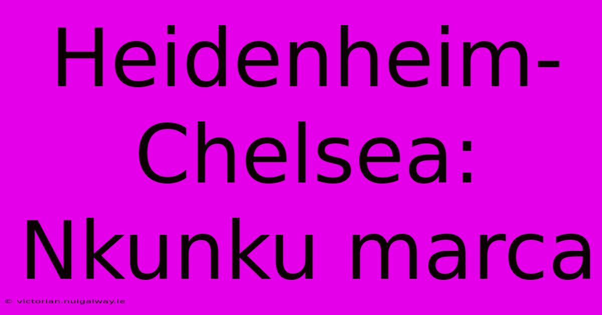 Heidenheim-Chelsea: Nkunku Marca