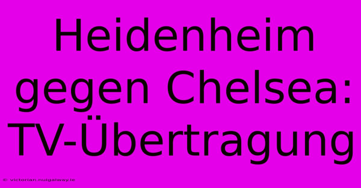 Heidenheim Gegen Chelsea: TV-Übertragung