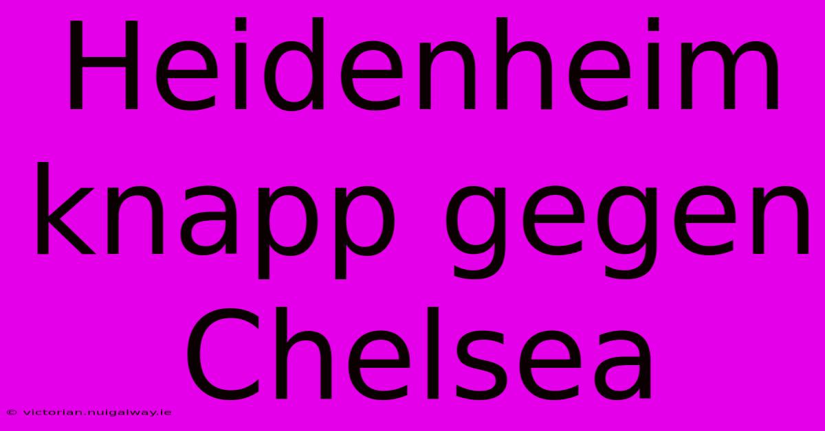 Heidenheim Knapp Gegen Chelsea