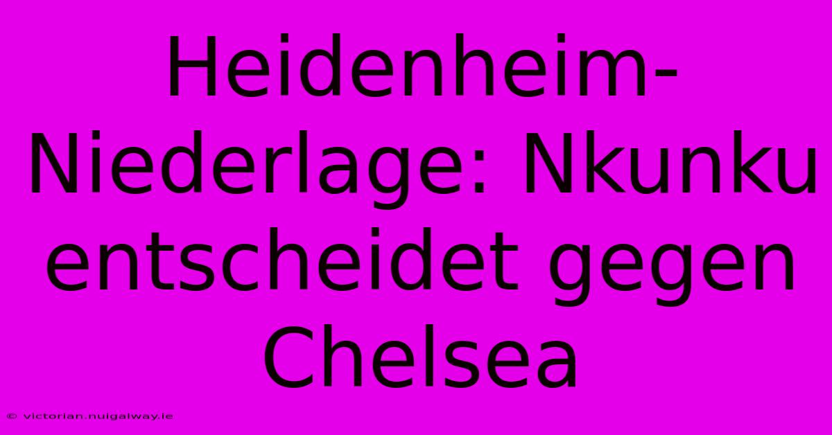 Heidenheim-Niederlage: Nkunku Entscheidet Gegen Chelsea